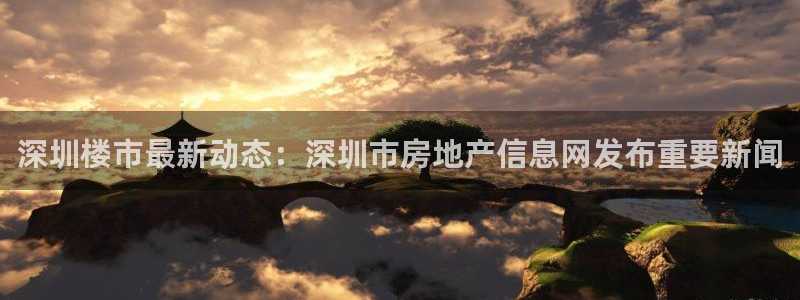新宝5平台注册资金：深圳楼市最新动态：深圳市房地产信息网发布