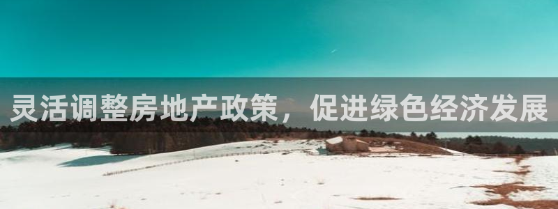 新宝5官网：灵活调整房地产政策，促进绿色经济发展