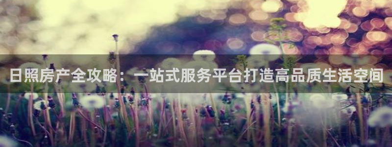 皇冠新宝5：日照房产全攻略：一站式服务平台打造高品质生活空间